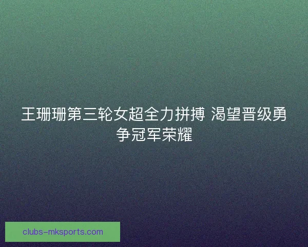 王珊珊第三轮女超全力拼搏 渴望晋级勇争冠军荣耀