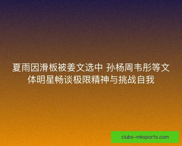 夏雨因滑板被姜文选中 孙杨周韦彤等文体明星畅谈极限精神与挑战自我