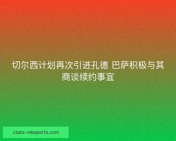 切尔西计划再次引进孔德 巴萨积极与其商谈续约事宜 切尔西计划再次引进孔德 巴萨积极与其商谈续约事宜